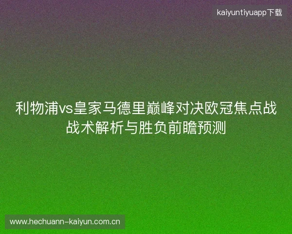 利物浦vs皇家马德里巅峰对决欧冠焦点战战术解析与胜负前瞻预测