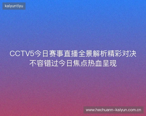 CCTV5今日赛事直播全景解析精彩对决不容错过今日焦点热血呈现