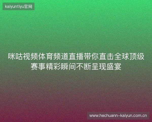 咪咕视频体育频道直播带你直击全球顶级赛事精彩瞬间不断呈现盛宴
