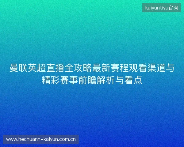曼联英超直播全攻略最新赛程观看渠道与精彩赛事前瞻解析与看点
