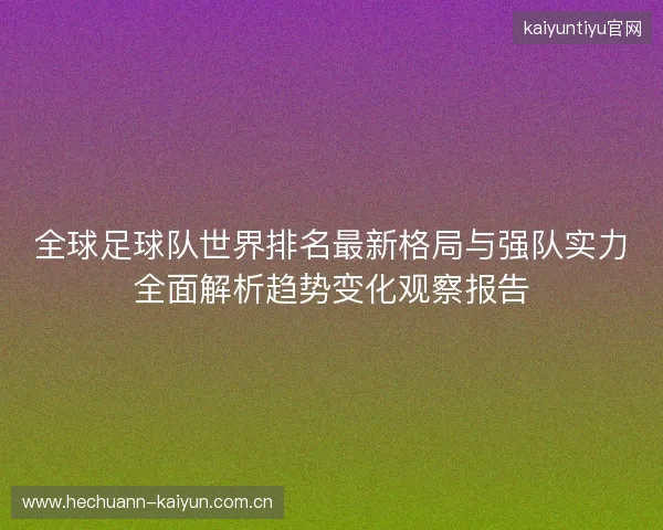 全球足球队世界排名最新格局与强队实力全面解析趋势变化观察报告