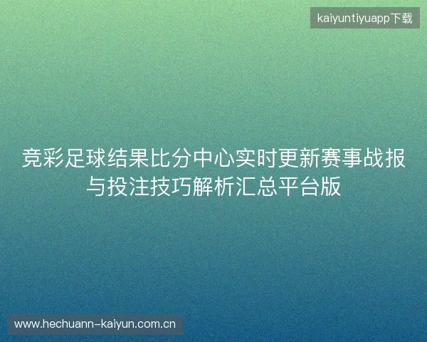 竞彩足球结果比分中心实时更新赛事战报与投注技巧解析汇总平台版