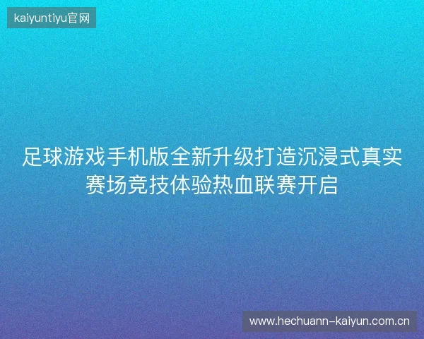足球游戏手机版全新升级打造沉浸式真实赛场竞技体验热血联赛开启