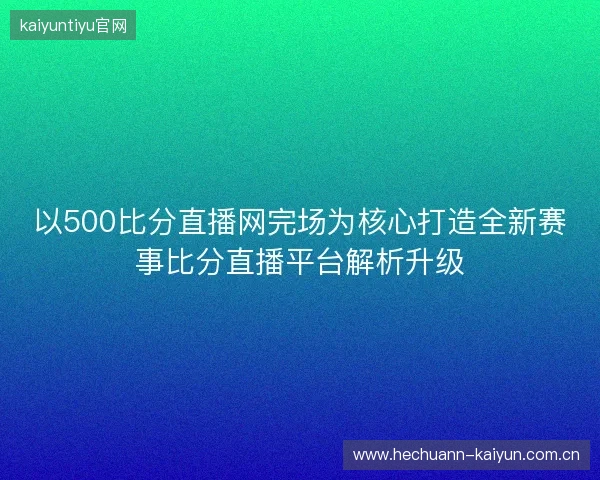 以500比分直播网完场为核心打造全新赛事比分直播平台解析升级