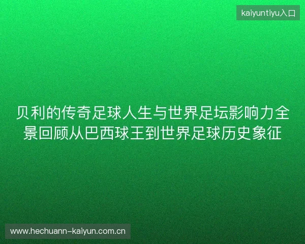 贝利的传奇足球人生与世界足坛影响力全景回顾从巴西球王到世界足球历史象征