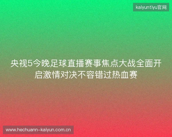 央视5今晚足球直播赛事焦点大战全面开启激情对决不容错过热血赛