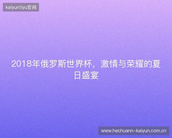 2018年俄罗斯世界杯，激情与荣耀的夏日盛宴