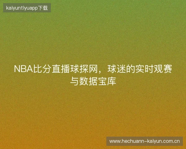 NBA比分直播球探网，球迷的实时观赛与数据宝库