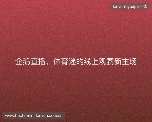 企鹅直播，体育迷的线上观赛新主场